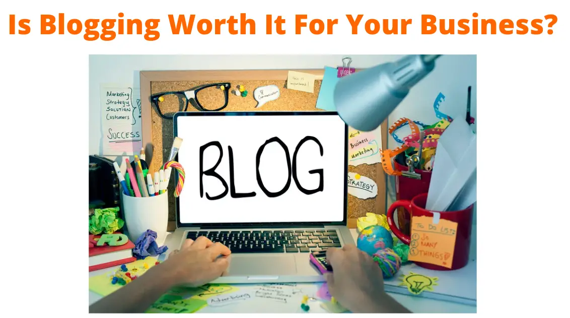 Is Blogging Worth It For Your Business In 2022?