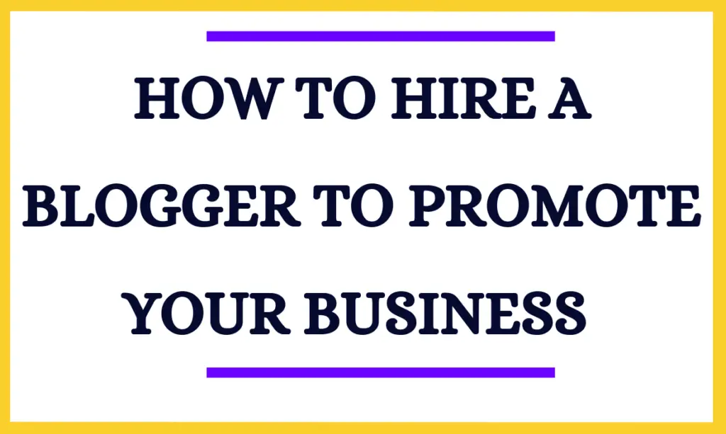 Hire A Blogger To Promote Your Business, How To Hire A Blogger To Promote Your Business And Get Results